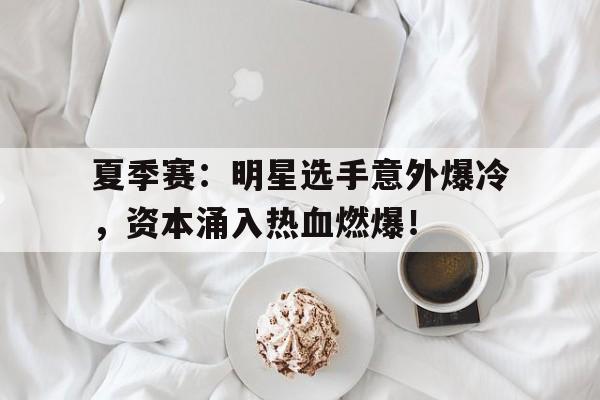 夏季赛：明星选手意外爆冷，资本涌入热血燃爆！